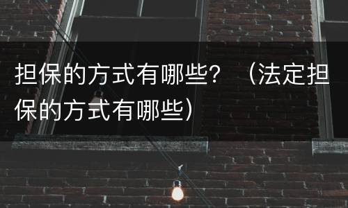 担保的方式有哪些？（法定担保的方式有哪些）