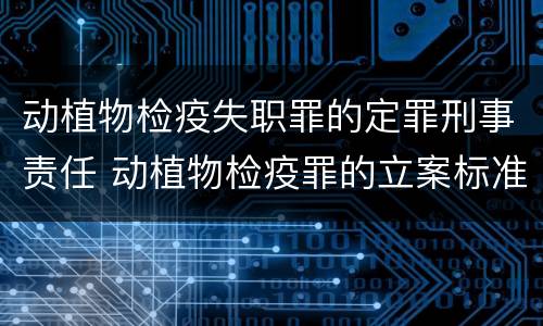 动植物检疫失职罪的定罪刑事责任 动植物检疫罪的立案标准