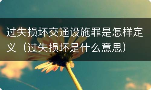过失损坏交通设施罪是怎样定义（过失损坏是什么意思）