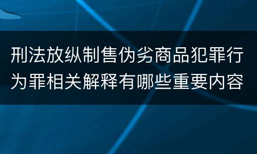 刑法放纵制售伪劣商品犯罪行为罪相关解释有哪些重要内容