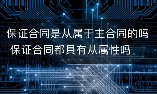 保证合同是从属于主合同的吗 保证合同都具有从属性吗