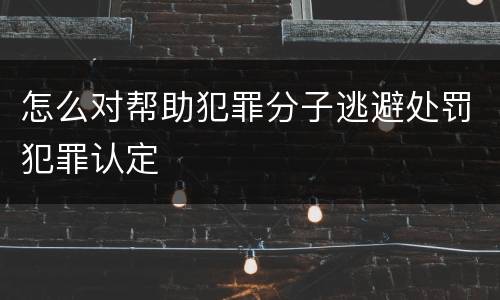 怎么对帮助犯罪分子逃避处罚犯罪认定