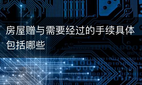 房屋赠与需要经过的手续具体包括哪些