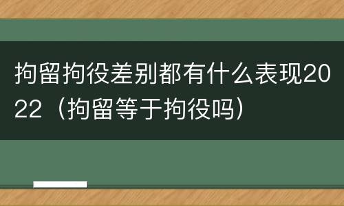 拘留拘役差别都有什么表现2022（拘留等于拘役吗）