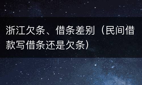 浙江欠条、借条差别（民间借款写借条还是欠条）