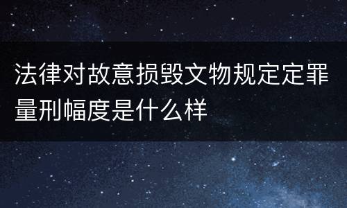法律对故意损毁文物规定定罪量刑幅度是什么样