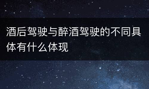 酒后驾驶与醉酒驾驶的不同具体有什么体现
