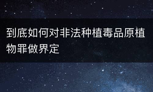 到底如何对非法种植毒品原植物罪做界定