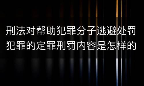 刑法对帮助犯罪分子逃避处罚犯罪的定罪刑罚内容是怎样的