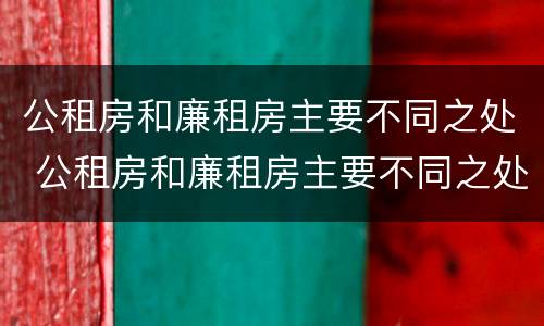 公租房和廉租房主要不同之处 公租房和廉租房主要不同之处有哪些
