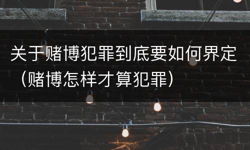 关于赌博犯罪到底要如何界定（赌博怎样才算犯罪）
