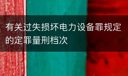 有关过失损坏电力设备罪规定的定罪量刑档次