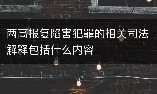 两高报复陷害犯罪的相关司法解释包括什么内容