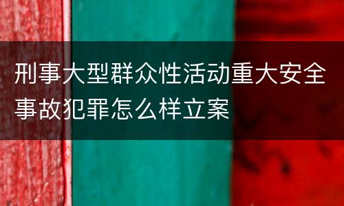 刑事大型群众性活动重大安全事故犯罪怎么样立案