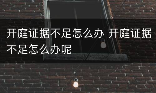 开庭证据不足怎么办 开庭证据不足怎么办呢