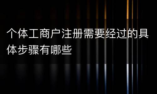 个体工商户注册需要经过的具体步骤有哪些
