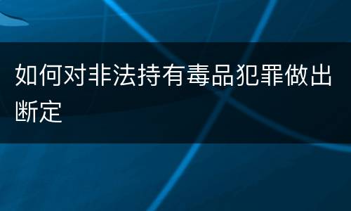 如何对非法持有毒品犯罪做出断定