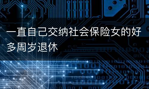 一直自己交纳社会保险女的好多周岁退休