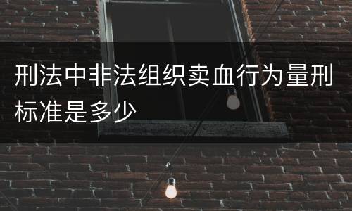 刑法中非法组织卖血行为量刑标准是多少