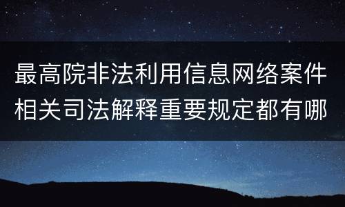 最高院非法利用信息网络案件相关司法解释重要规定都有哪些