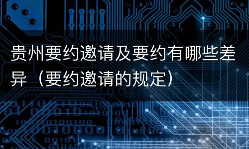 贵州要约邀请及要约有哪些差异（要约邀请的规定）