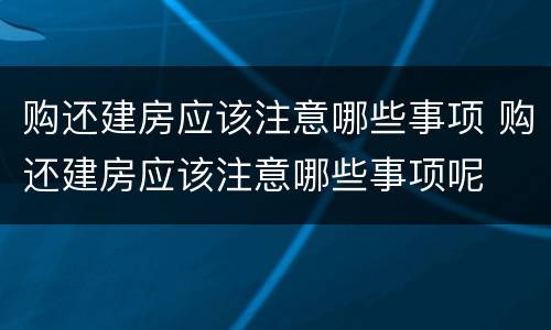 购还建房应该注意哪些事项 购还建房应该注意哪些事项呢