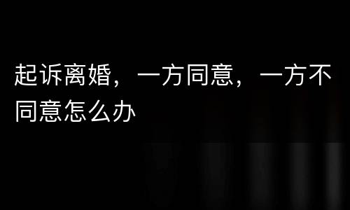 起诉离婚，一方同意，一方不同意怎么办