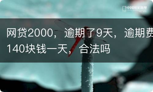 网贷2000，逾期了9天，逾期费140块钱一天，合法吗