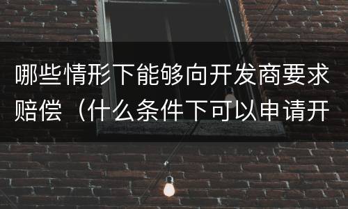 哪些情形下能够向开发商要求赔偿（什么条件下可以申请开发商退房）