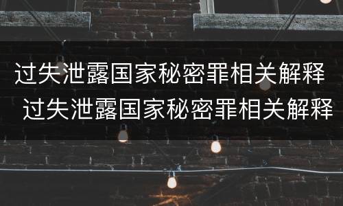 过失泄露国家秘密罪相关解释 过失泄露国家秘密罪相关解释最新