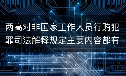 两高对非国家工作人员行贿犯罪司法解释规定主要内容都有哪些