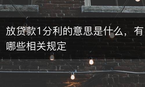 放贷款1分利的意思是什么，有哪些相关规定
