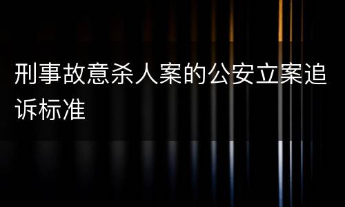 刑事故意杀人案的公安立案追诉标准