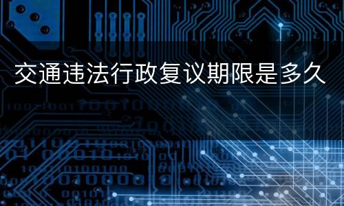 交通违法行政复议期限是多久