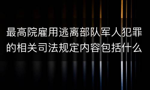 最高院雇用逃离部队军人犯罪的相关司法规定内容包括什么