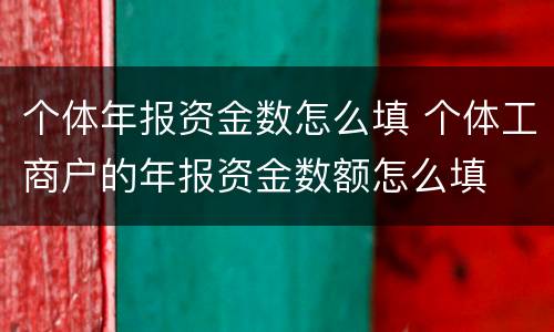 个体年报资金数怎么填 个体工商户的年报资金数额怎么填