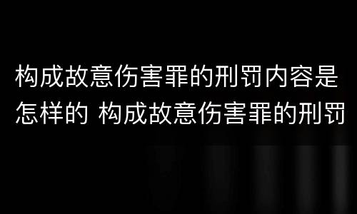 构成故意伤害罪的刑罚内容是怎样的 构成故意伤害罪的刑罚内容是怎样的