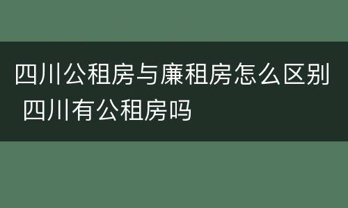 四川公租房与廉租房怎么区别 四川有公租房吗