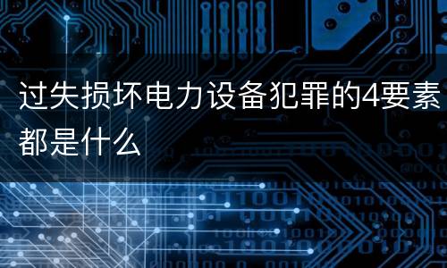 过失损坏电力设备犯罪的4要素都是什么