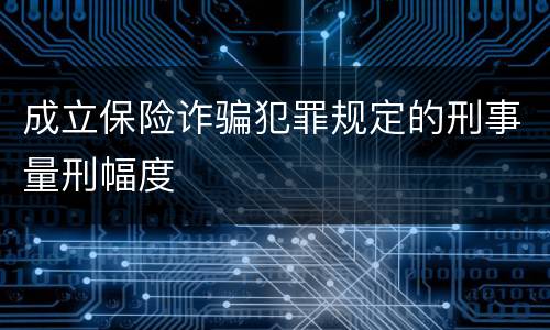 成立保险诈骗犯罪规定的刑事量刑幅度