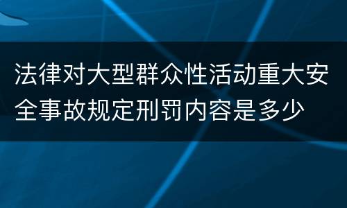 法律对大型群众性活动重大安全事故规定刑罚内容是多少