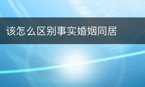 该怎么区别事实婚姻同居