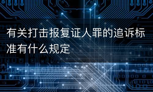 有关打击报复证人罪的追诉标准有什么规定