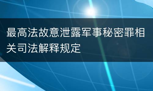 最高法故意泄露军事秘密罪相关司法解释规定