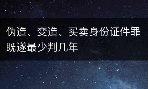 伪造、变造、买卖身份证件罪既遂最少判几年