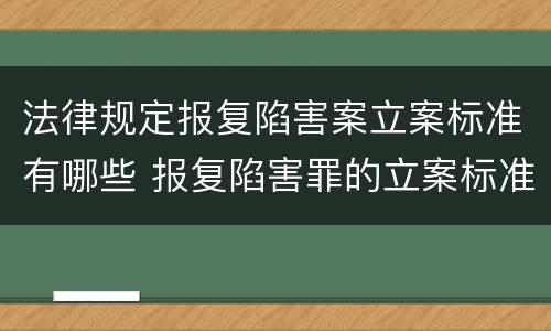 法律规定报复陷害案立案标准有哪些 报复陷害罪的立案标准