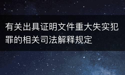 有关出具证明文件重大失实犯罪的相关司法解释规定