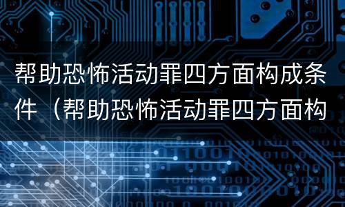帮助恐怖活动罪四方面构成条件（帮助恐怖活动罪四方面构成条件是）
