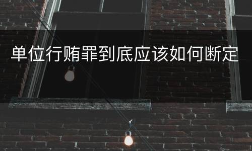 单位行贿罪到底应该如何断定
