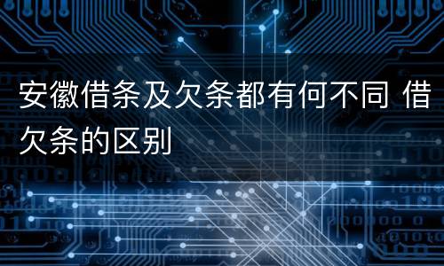 安徽借条及欠条都有何不同 借欠条的区别